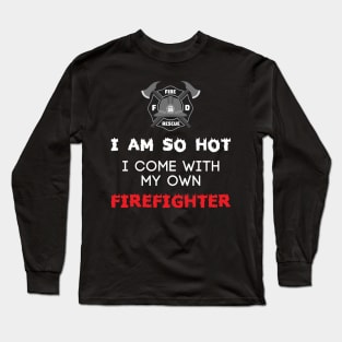 I Am So Hot I Come With My Own Firefighter Long Sleeve T-Shirt